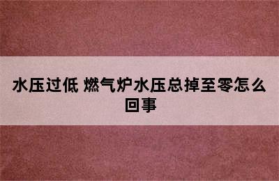 水压过低 燃气炉水压总掉至零怎么回事